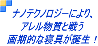 ナノテクノロジーにより、 アレル物質と戦う 画期的な寝具が誕生！